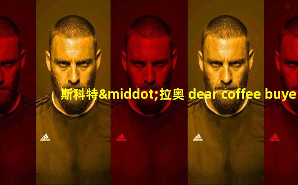 斯科特·拉奥 dear coffee buyer